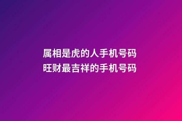 属相是虎的人手机号码 旺财最吉祥的手机号码